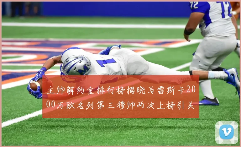 主帅解约金排行榜揭晓马雷斯卡2000万欧名列第三穆帅两次上榜引关注