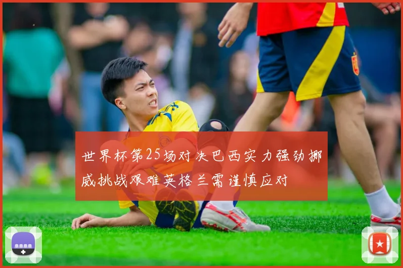 世界杯第25场对决巴西实力强劲挪威挑战艰难英格兰需谨慎应对