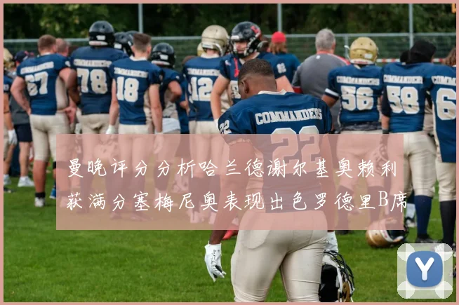 曼晚评分分析哈兰德谢尔基奥赖利获满分塞梅尼奥表现出色罗德里B席评分7分