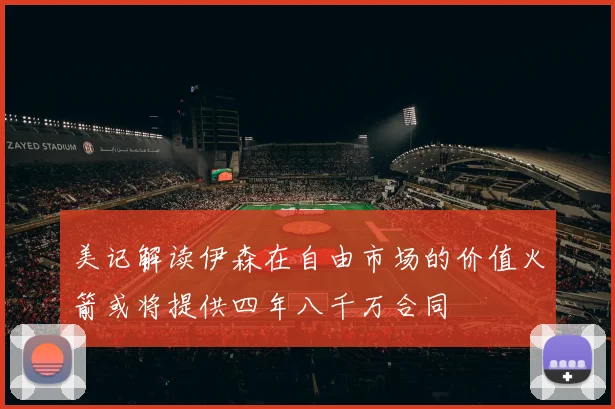 美记解读伊森在自由市场的价值火箭或将提供四年八千万合同