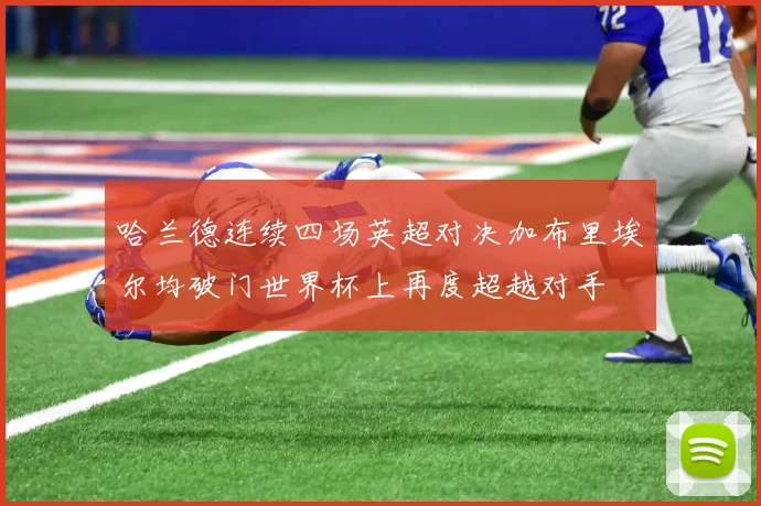 哈兰德连续四场英超对决加布里埃尔均破门世界杯上再度超越对手