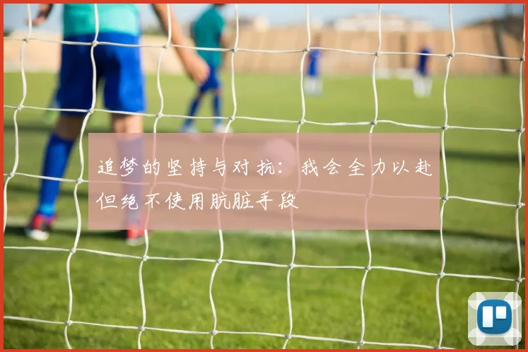追梦的坚持与对抗：我会全力以赴但绝不使用肮脏手段