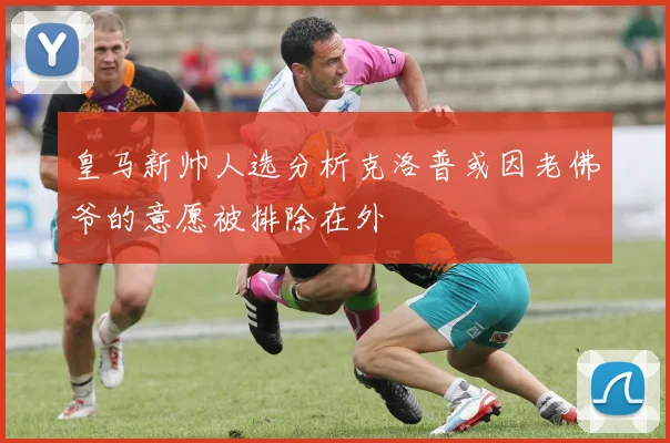 皇马新帅人选分析克洛普或因老佛爷的意愿被排除在外