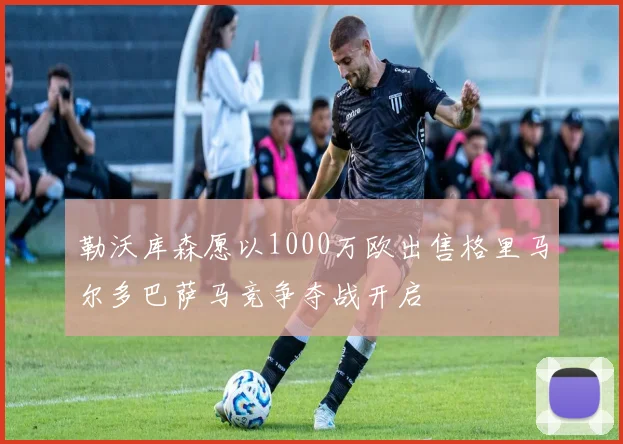 勒沃库森愿以1000万欧出售格里马尔多巴萨马竞争夺战开启