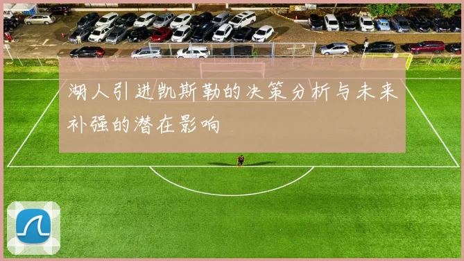 湖人引进凯斯勒的决策分析与未来补强的潜在影响