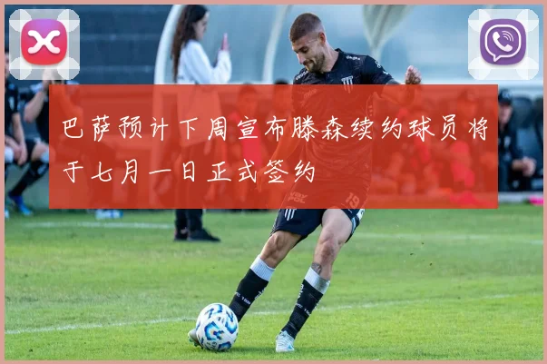 巴萨预计下周宣布滕森续约球员将于七月一日正式签约